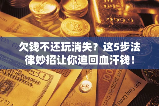 济南欠钱不还玩消失?这5步法律妙招让你追回血汗钱! 济南欠钱不还玩消失?这5步法律妙招让你追回血汗钱!