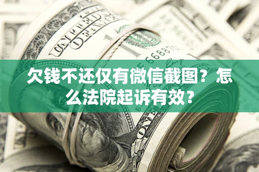 济南欠钱不还仅有微信截图?怎么法院起诉有效? 济南欠钱不还仅有微信截图?怎么法院起诉有效?