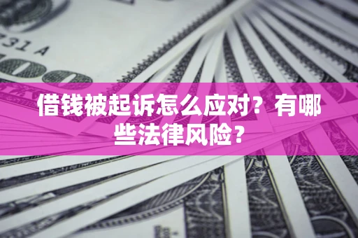 济南借钱被起诉怎么应对?有哪些法律风险? 济南借钱被起诉怎么应对?有哪些法律风险?