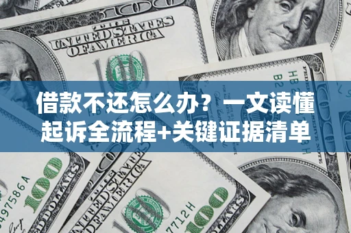 济南借款不还怎么办?一文读懂起诉全流程+关键证据清单 济南借款不还怎么办?一文读懂起诉全流程+关键证据清单