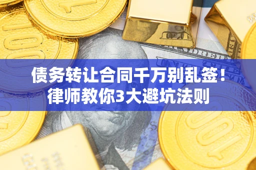 济南债务转让合同千万别乱签!律师教你3大避坑法则 济南债务转让合同千万别乱签!律师教你3大避坑法则