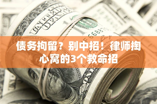 济南债务拘留?别中招!律师掏心窝的3个救命招 济南债务拘留?别中招!律师掏心窝的3个救命招