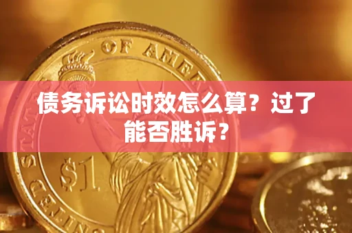 济南债务诉讼时效怎么算?过了能否胜诉? 济南债务诉讼时效怎么算?过了能否胜诉?