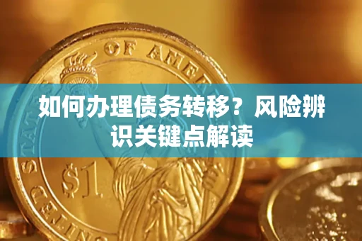 济南如何办理债务转移?风险辨识关键点解读 济南如何办理债务转移?风险辨识关键点解读