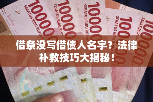 济南借条没写借债人名字?法律补救技巧大揭秘! 济南借条没写借债人名字?法律补救技巧大揭秘!