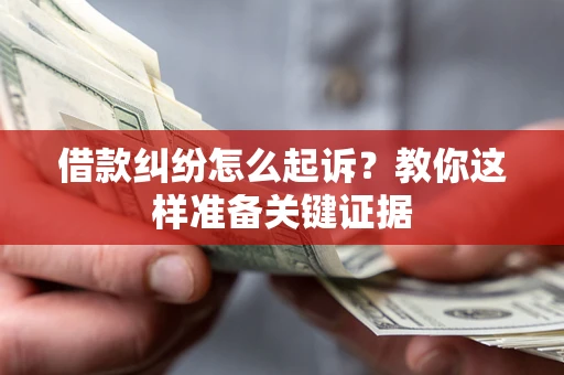 济南借款纠纷怎么起诉?教你这样准备关键证据 济南借款纠纷怎么起诉?教你这样准备关键证据