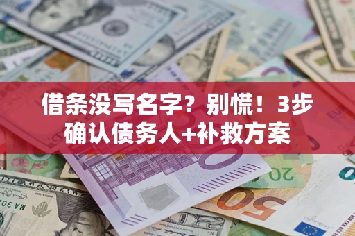 济南借条没写名字?别慌!3步确认债务人+补救方案 济南借条没写名字?别慌!3步确认债务人+补救方案