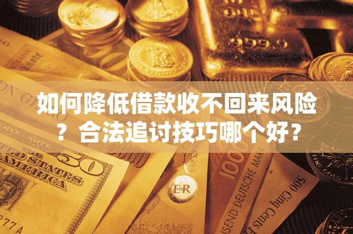 济南如何降低借款收不回来风险?合法追讨技巧哪个好? 济南如何降低借款收不回来风险?合法追讨技巧哪个好?