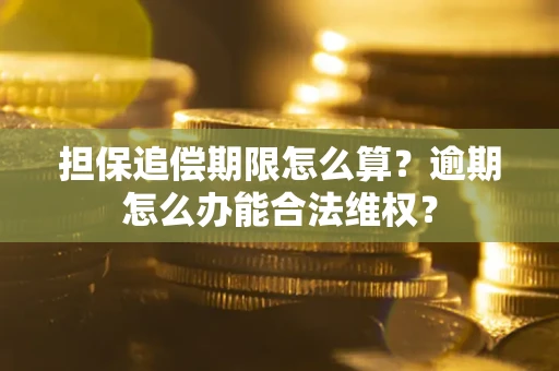 济南担保追偿期限怎么算?逾期怎么办能合法维权? 济南担保追偿期限怎么算?逾期怎么办能合法维权?