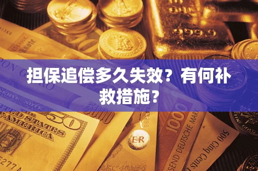 济南担保追偿多久失效?有何补救措施? 济南担保追偿多久失效?有何补救措施?