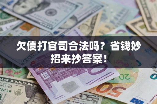 济南欠债打官司合法吗?省钱妙招来抄答案! 济南欠债打官司合法吗?省钱妙招来抄答案!