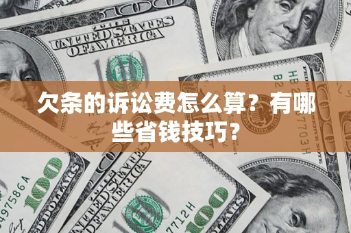 济南欠条的诉讼费怎么算?有哪些省钱技巧? 济南欠条的诉讼费怎么算?有哪些省钱技巧?