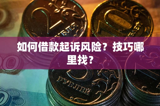 济南如何借款起诉风险?技巧哪里找? 济南如何借款起诉风险?技巧哪里找?