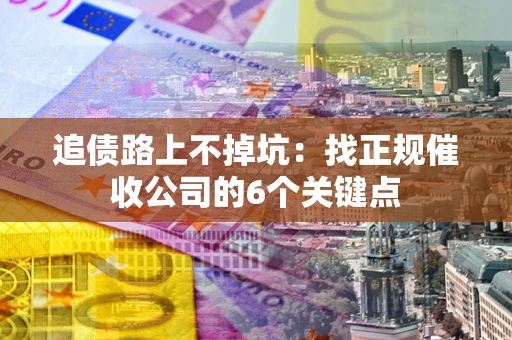 济南追债路上不掉坑:找正规催收公司的6个关键点 济南追债路上不掉坑:找正规催收公司的6个关键点