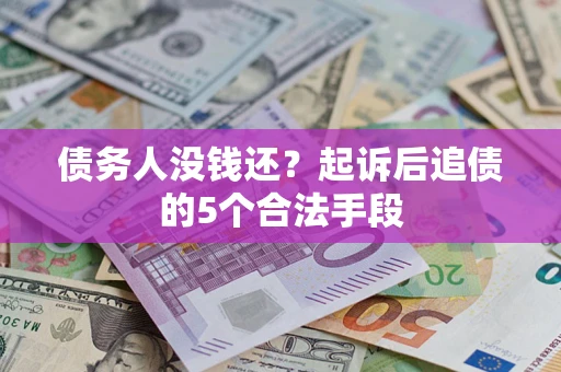 济南债务人没钱还?起诉后追债的5个合法手段 济南债务人没钱还?起诉后追债的5个合法手段
