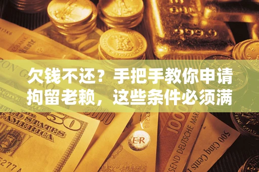 济南欠钱不还?手把手教你申请拘留老赖,这些条件必须满足! 济南欠钱不还?手把手教你申请拘留老赖,这些条件必须满足!