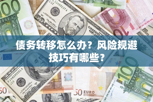 济南债务转移怎么办?风险规避技巧有哪些? 济南债务转移怎么办?风险规避技巧有哪些?