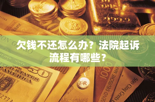济南欠钱不还怎么办?法院起诉流程有哪些? 济南欠钱不还怎么办?法院起诉流程有哪些?