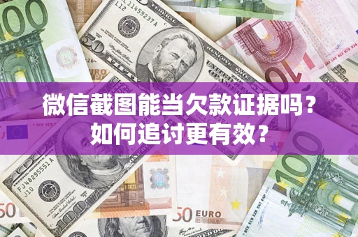 济南微信截图能当欠款证据吗?如何追讨更有效? 济南微信截图能当欠款证据吗?如何追讨更有效?