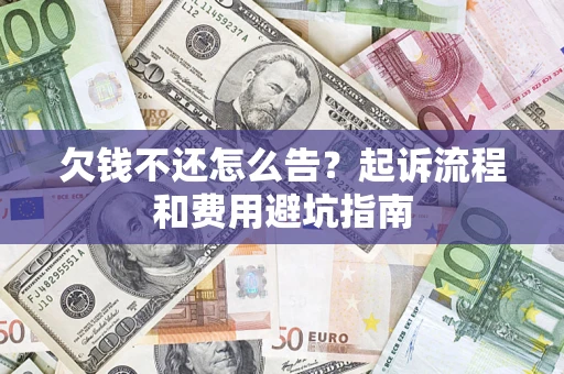 济南欠钱不还怎么告?起诉流程和费用避坑指南 济南欠钱不还怎么告?起诉流程和费用避坑指南