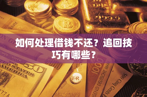 济南如何处理借钱不还?追回技巧有哪些? 济南如何处理借钱不还?追回技巧有哪些?
