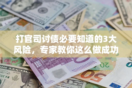济南打官司讨债必要知道的3大风险,专家教你这么做成功率飙升 济南打官司讨债必要知道的3大风险,专家教你这么做成功率飙升
